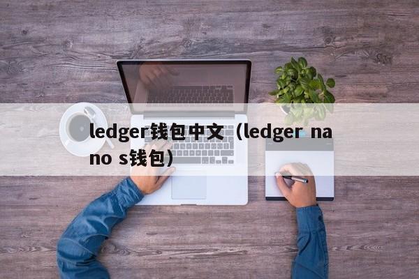 ledger钱包中文（ledger nano s钱包）  第1张